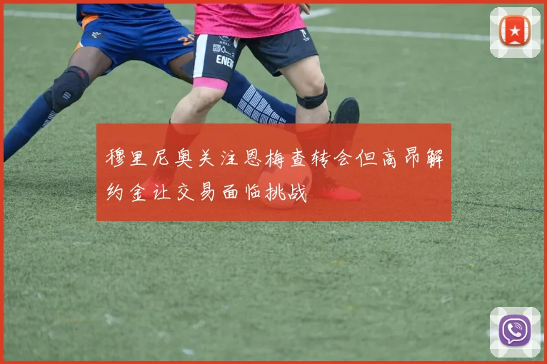 穆里尼奥关注恩梅查转会但高昂解约金让交易面临挑战