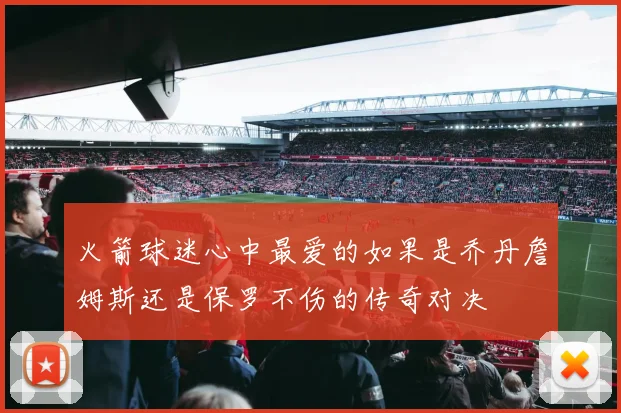 火箭球迷心中最爱的如果是乔丹詹姆斯还是保罗不伤的传奇对决
