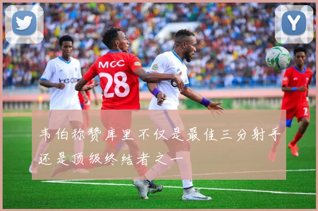 韦伯称赞库里不仅是最佳三分射手还是顶级终结者之一