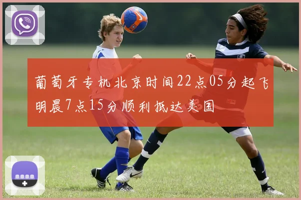 葡萄牙专机北京时间22点05分起飞明晨7点15分顺利抵达美国