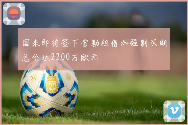 国米即将签下索勒租借加强制买断总价达2200万欧元
