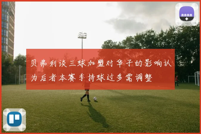 贝弗利谈三球加盟对华子的影响认为后者本赛季持球过多需调整