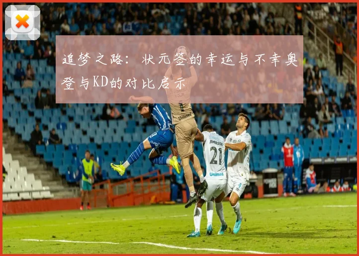 追梦之路：状元签的幸运与不幸奥登与KD的对比启示